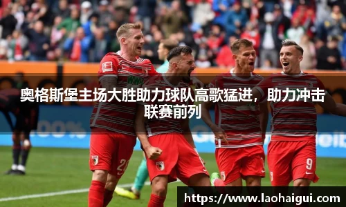 奥格斯堡主场大胜助力球队高歌猛进，助力冲击联赛前列