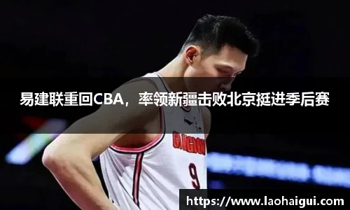 易建联重回CBA，率领新疆击败北京挺进季后赛