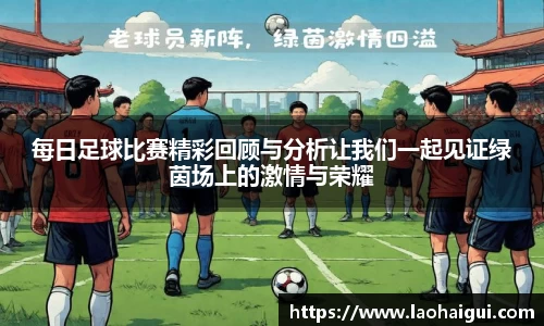 每日足球比赛精彩回顾与分析让我们一起见证绿茵场上的激情与荣耀
