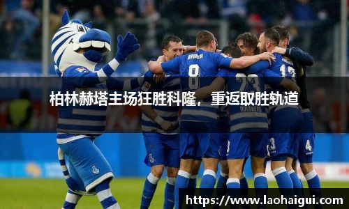柏林赫塔主场狂胜科隆，重返取胜轨道