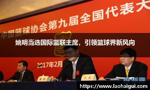 姚明当选国际篮联主席，引领篮球界新风向