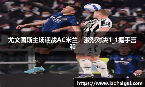 尤文图斯主场迎战AC米兰，激烈对决1_1握手言和