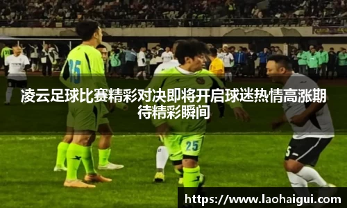 凌云足球比赛精彩对决即将开启球迷热情高涨期待精彩瞬间
