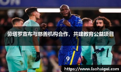 劳塔罗宣布与慈善机构合作，共建教育公益项目