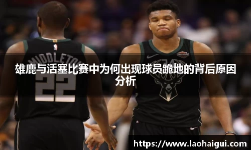 雄鹿与活塞比赛中为何出现球员跪地的背后原因分析