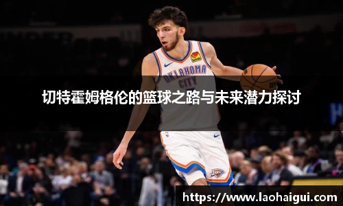 切特霍姆格伦的篮球之路与未来潜力探讨