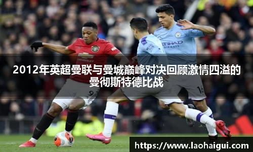 2012年英超曼联与曼城巅峰对决回顾激情四溢的曼彻斯特德比战
