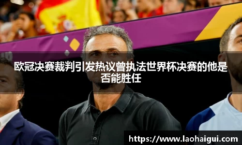 欧冠决赛裁判引发热议曾执法世界杯决赛的他是否能胜任