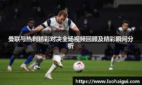 曼联与热刺精彩对决全场视频回顾及精彩瞬间分析
