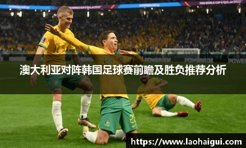 澳大利亚对阵韩国足球赛前瞻及胜负推荐分析