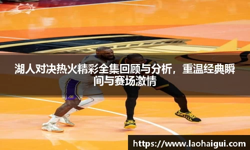 湖人对决热火精彩全集回顾与分析，重温经典瞬间与赛场激情