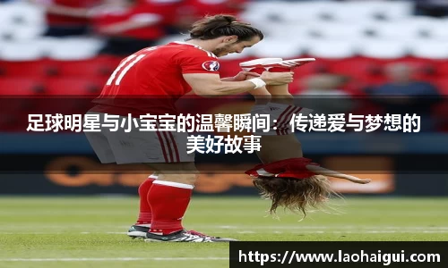 足球明星与小宝宝的温馨瞬间：传递爱与梦想的美好故事